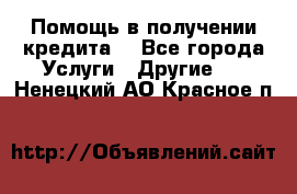 Помощь в получении кредита  - Все города Услуги » Другие   . Ненецкий АО,Красное п.